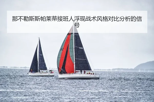 那不勒斯斯帕莱蒂接班人浮现战术风格对比分析的信号